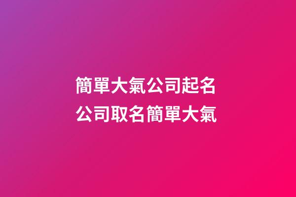 簡單大氣公司起名 公司取名簡單大氣-第1張-公司起名-玄機派